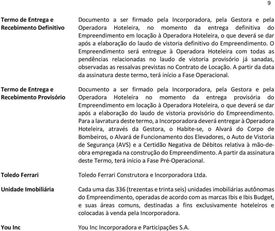 O Empreendimento será entregue à Operadora Hoteleira com todas as pendências relacionadas no laudo de vistoria provisório já sanadas, observadas as ressalvas previstas no Contrato de Locação.