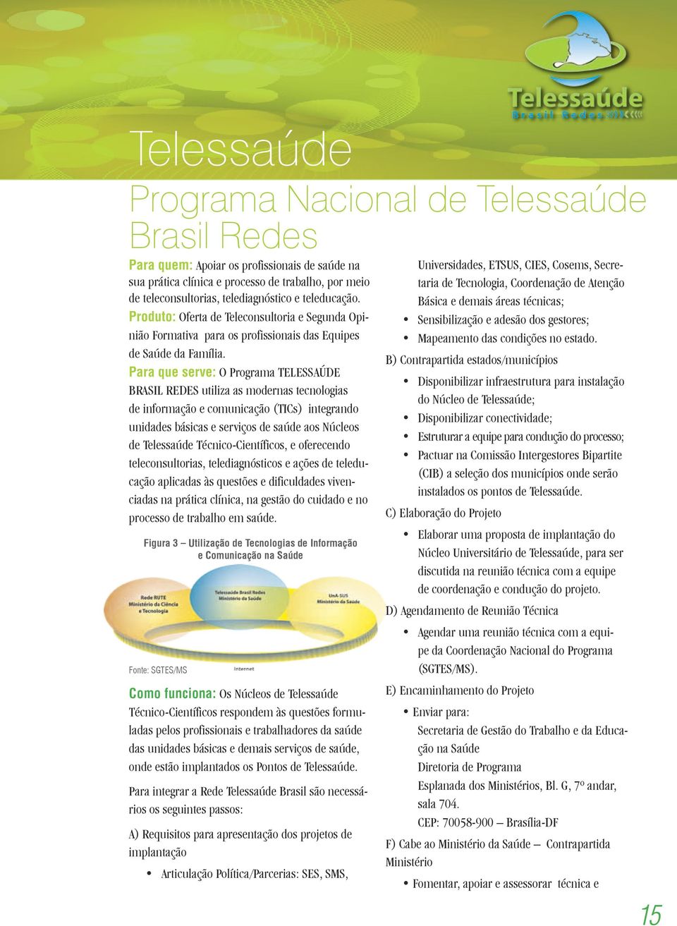 Para que serve: O Programa TELESSAÚDE BRASIL REDES utiliza as modernas tecnologias de informação e comunicação (TICs) integrando unidades básicas e serviços de saúde aos Núcleos de Telessaúde