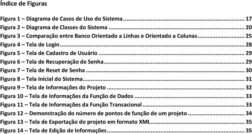 .. 29 Figura 6 Tela de Recuperação de Senha... 29 Figura 7 Tela de Reset de Senha... 30 Figura 8 Tela Inicial do Sistema... 31 Figura 9 Tela de Informações do Projeto.