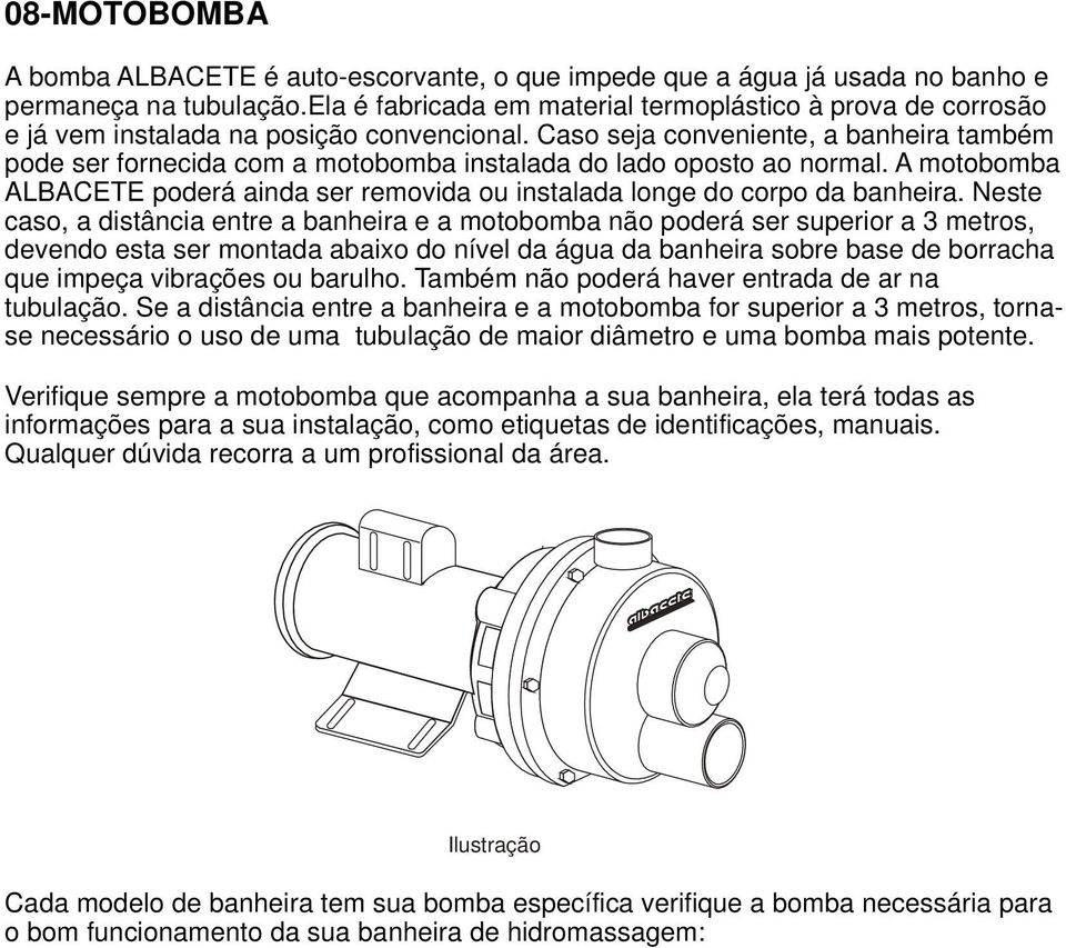 Caso seja conveniente, a banheira também pode ser fornecida com a motobomba instalada do lado oposto ao normal. A motobomba ALBACETE poderá ainda ser removida ou instalada longe do corpo da banheira.