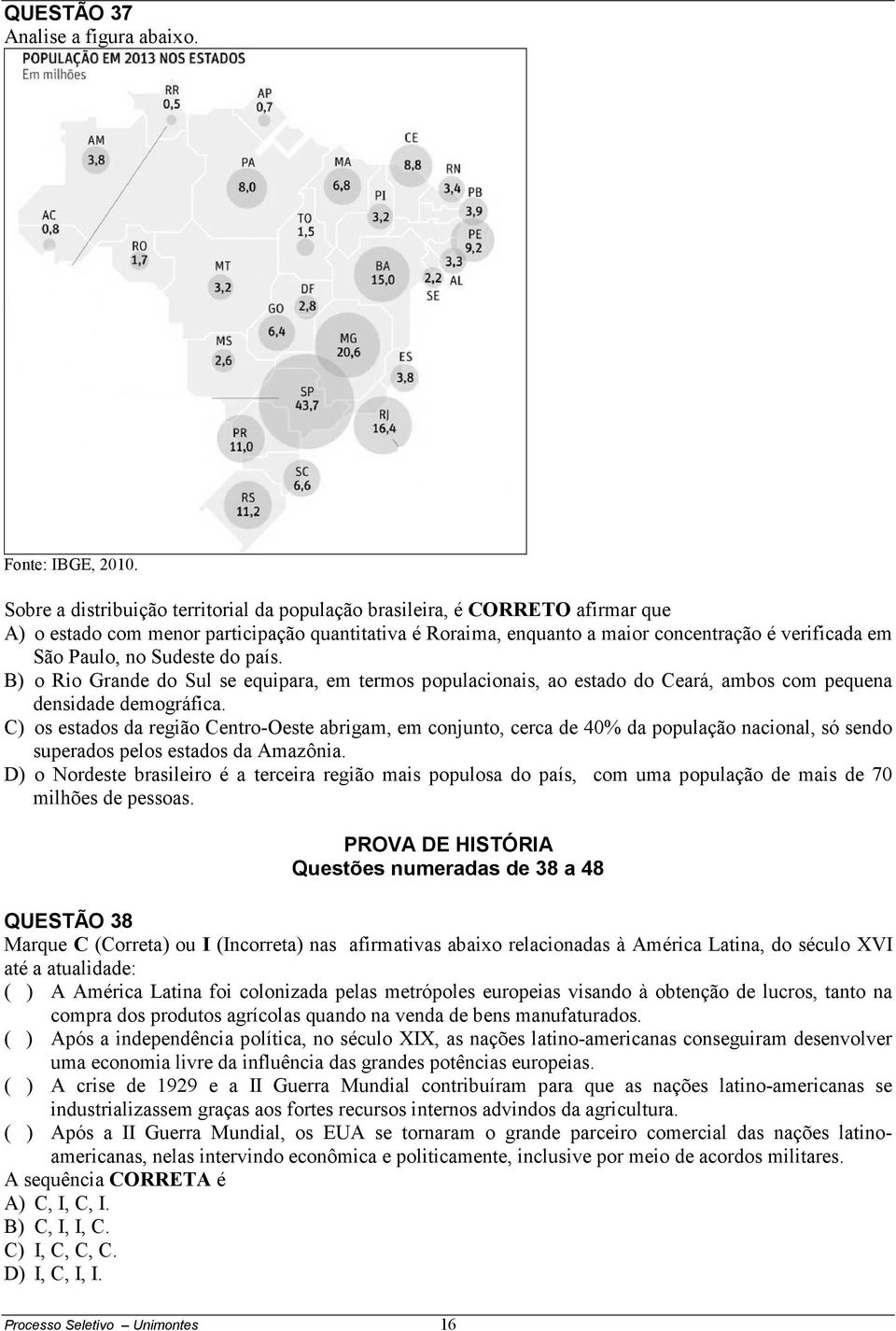 Sudeste do país. B) o Rio Grande do Sul se equipara, em termos populacionais, ao estado do Ceará, ambos com pequena densidade demográfica.