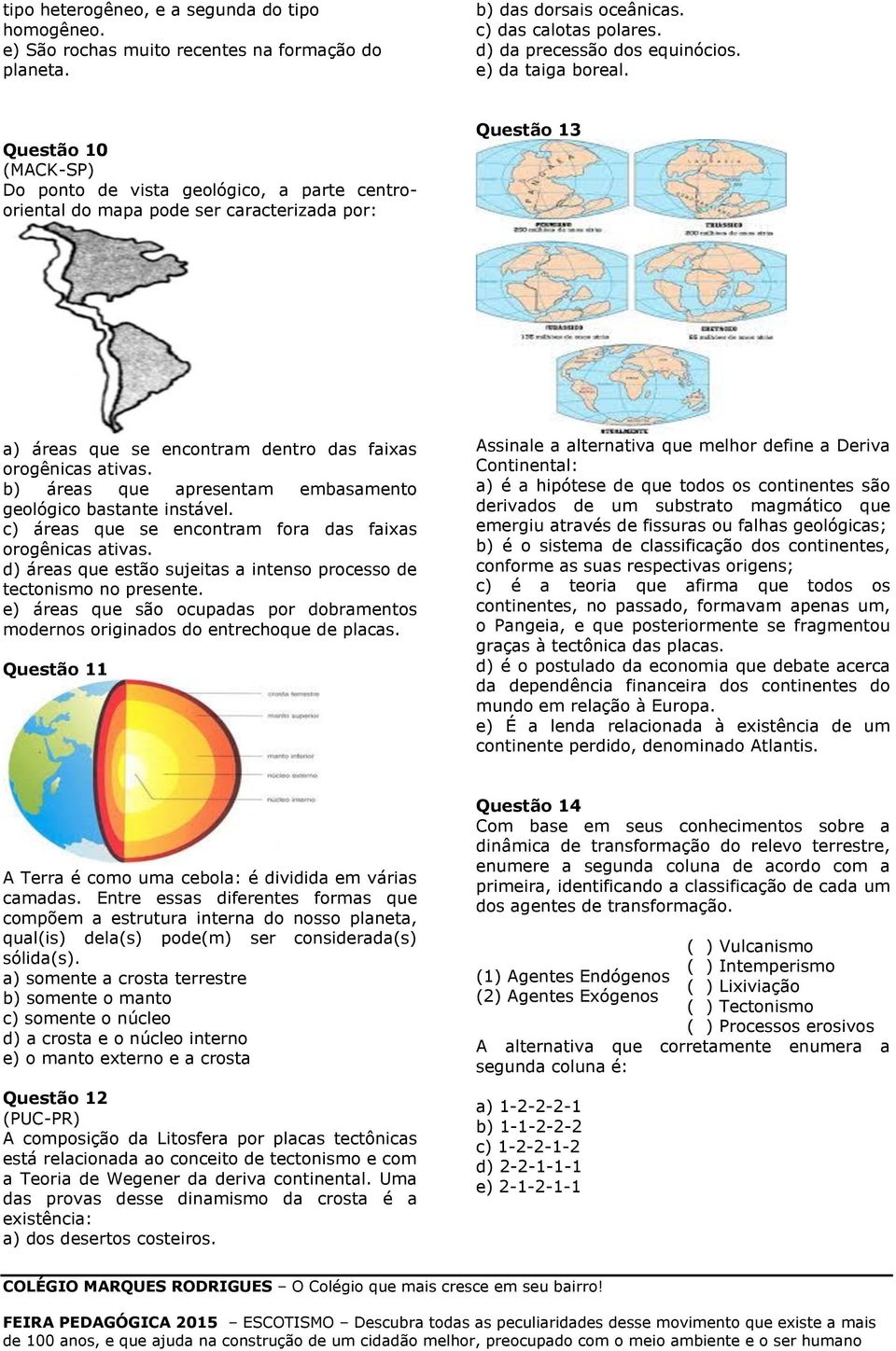 Questão 10 (MACK-SP) Do ponto de vista geológico, a parte centrooriental do mapa pode ser caracterizada por: Questão 13 a) áreas que se encontram dentro das faixas orogênicas ativas.