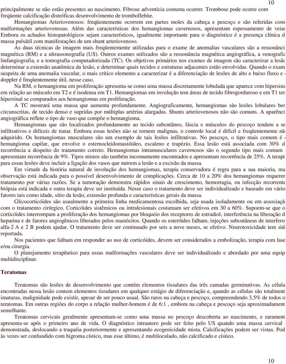 Além das características dos hemangiomas cavernosos, apresentam espessamento de veias.