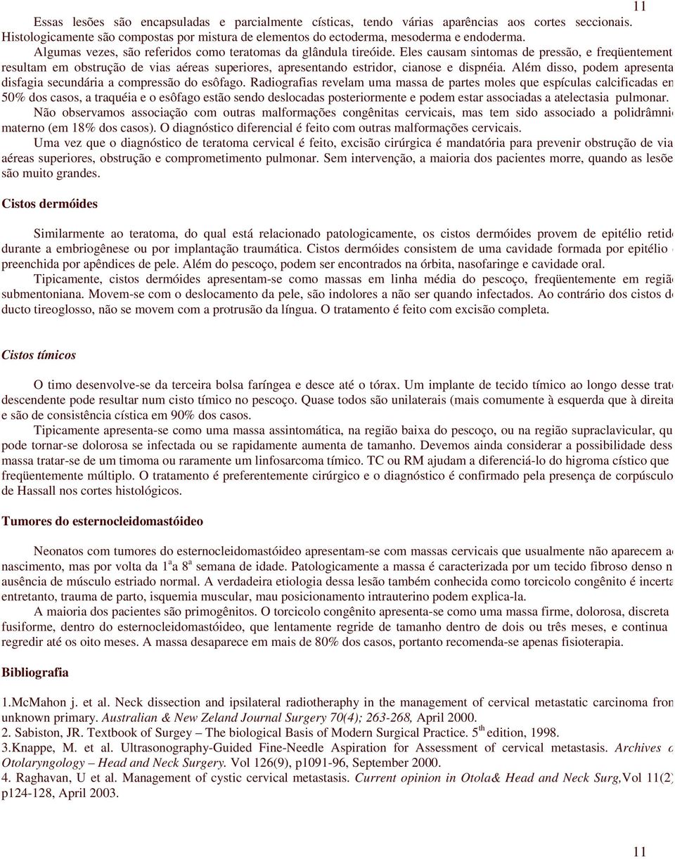 Eles causam sintomas de pressão, e freqüentemente resultam em obstrução de vias aéreas superiores, apresentando estridor, cianose e dispnéia.