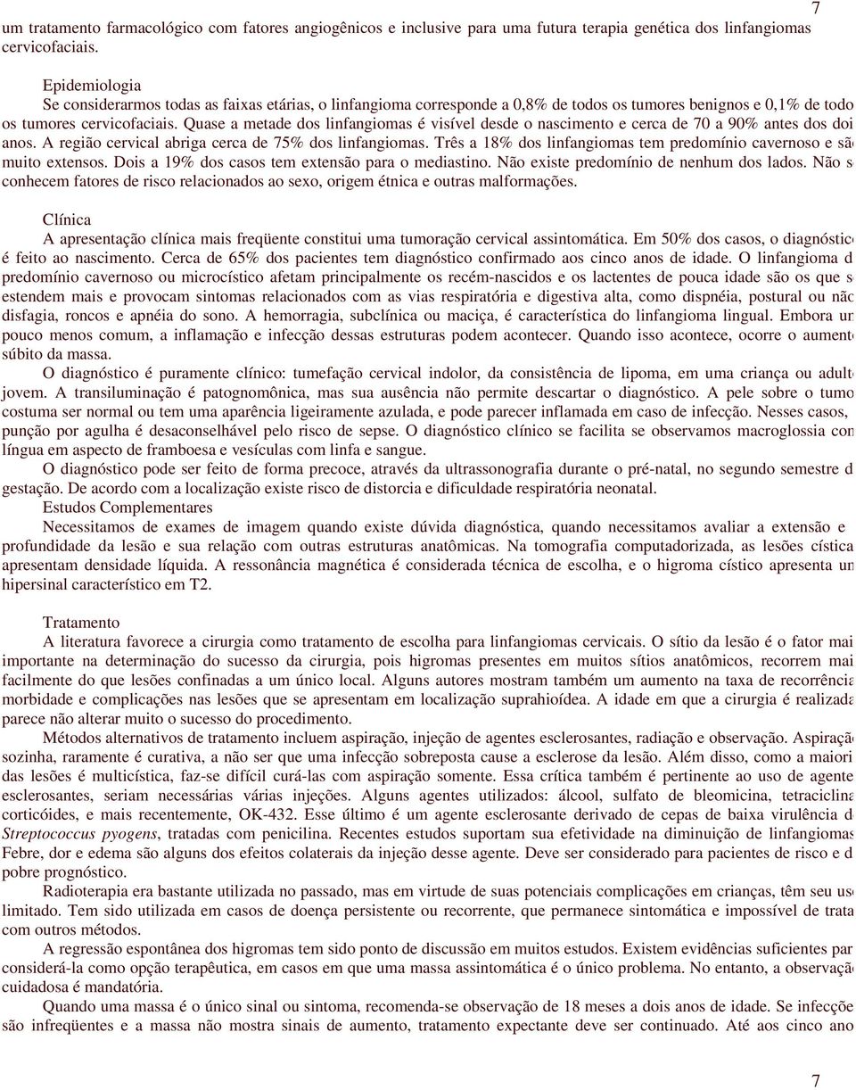 Quase a metade dos linfangiomas é visível desde o nascimento e cerca de 70 a 90% antes dos dois anos. A região cervical abriga cerca de 75% dos linfangiomas.