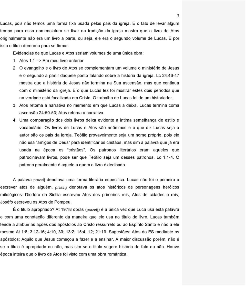 E por isso o titulo demorou para se firmar. Evidencias de que Lucas e Atos seriam volumes de uma única obra: 1. Atos 1:1 => Em meu livro anterior 2.