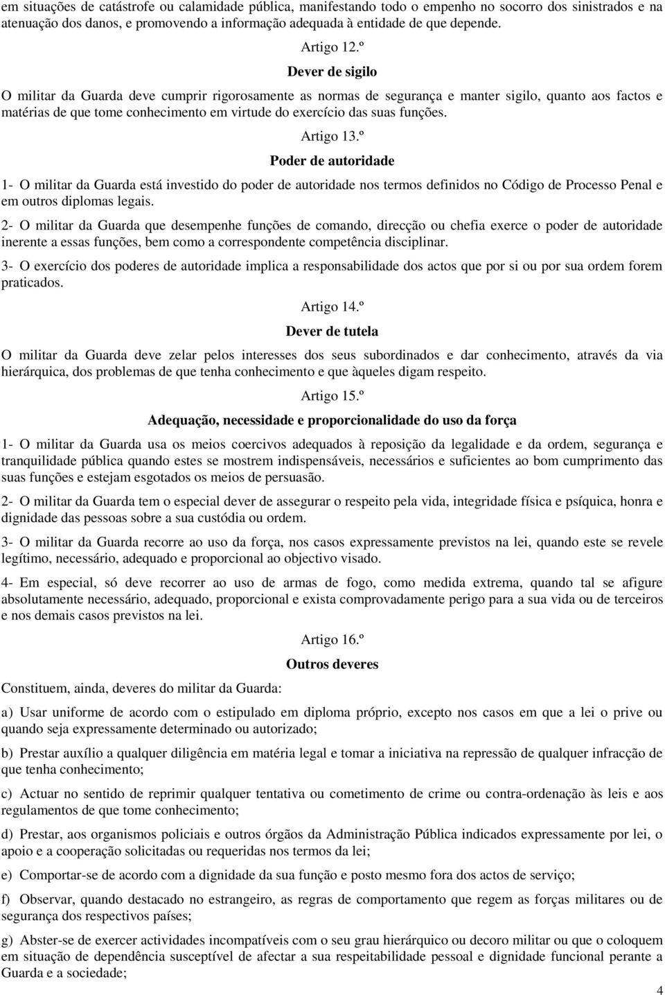 º Dever de sigilo O militar da Guarda deve cumprir rigorosamente as normas de segurança e manter sigilo, quanto aos factos e matérias de que tome conhecimento em virtude do exercício das suas funções.