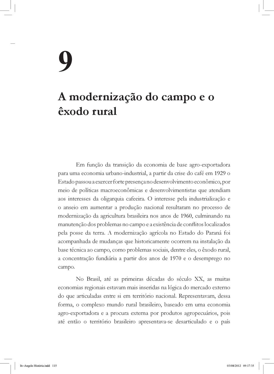 O interesse pela industrialização e o anseio em aumentar a produção nacional resultaram no processo de modernização da agricultura brasileira nos anos de 1960, culminando na manutenção dos problemas