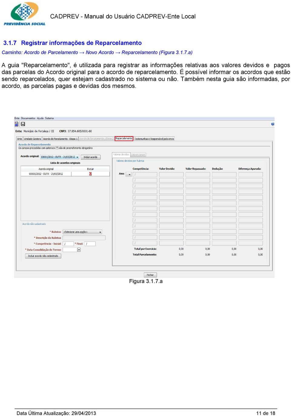 a) A guia "Reparcelamento", é utilizada para registrar as informações relativas aos valores devidos e pagos das parcelas do Acordo