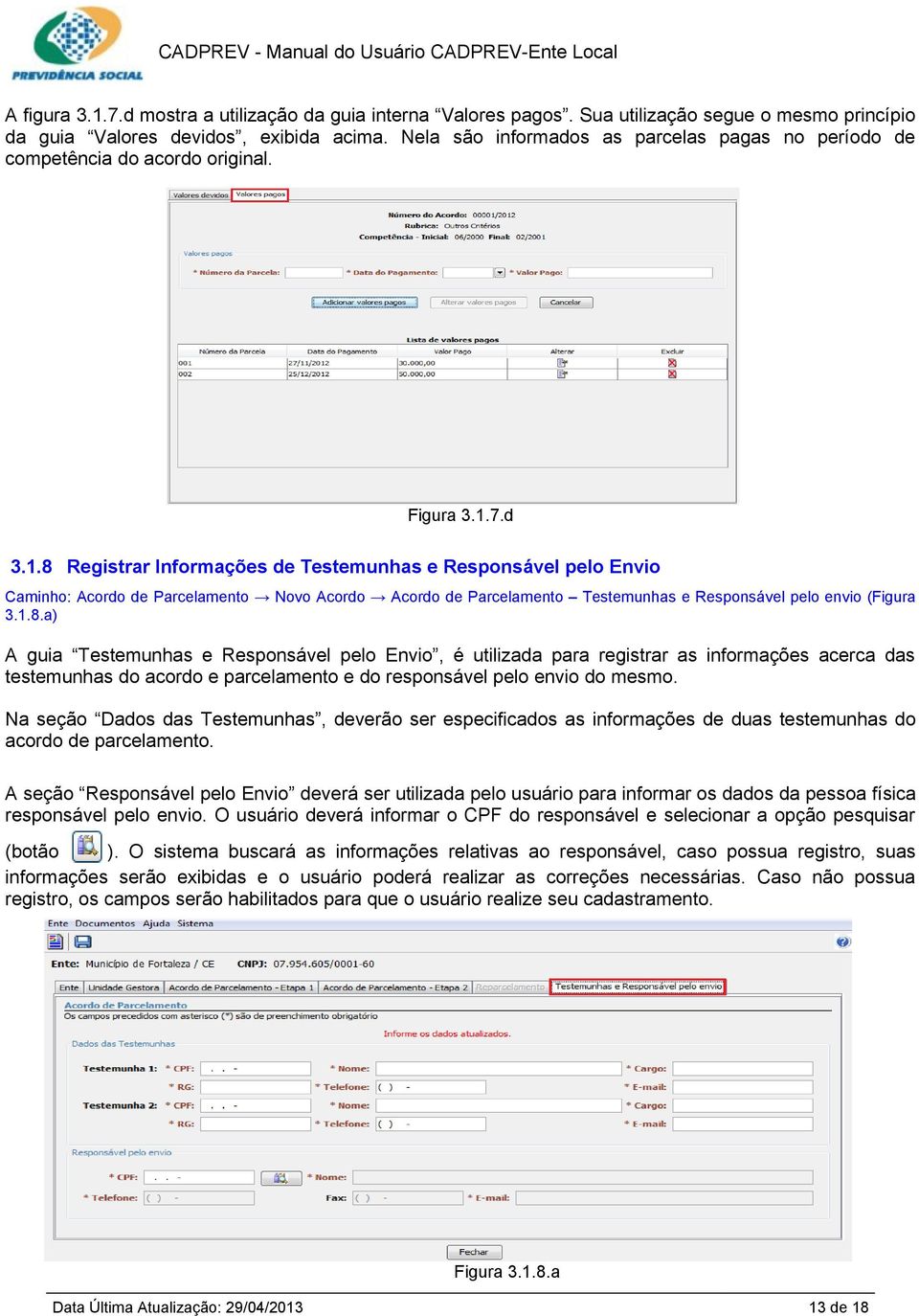 7.d 3.1.8 Registrar Informações de Testemunhas e Responsável pelo Envio Caminho: Acordo de Parcelamento Novo Acordo Acordo de Parcelamento Testemunhas e Responsável pelo envio (Figura 3.1.8.a) A guia Testemunhas e Responsável pelo Envio, é utilizada para registrar as informações acerca das testemunhas do acordo e parcelamento e do responsável pelo envio do mesmo.