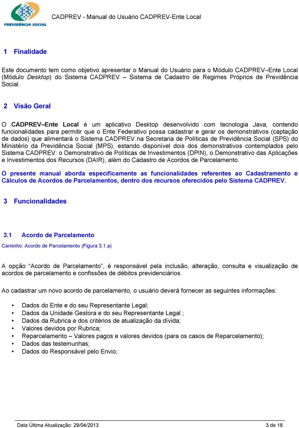 2 Visão Geral O CADPREV Ente Local é um aplicativo Desktop desenvolvido com tecnologia Java, contendo funcionalidades para permitir que o Ente Federativo possa cadastrar e gerar os demonstrativos