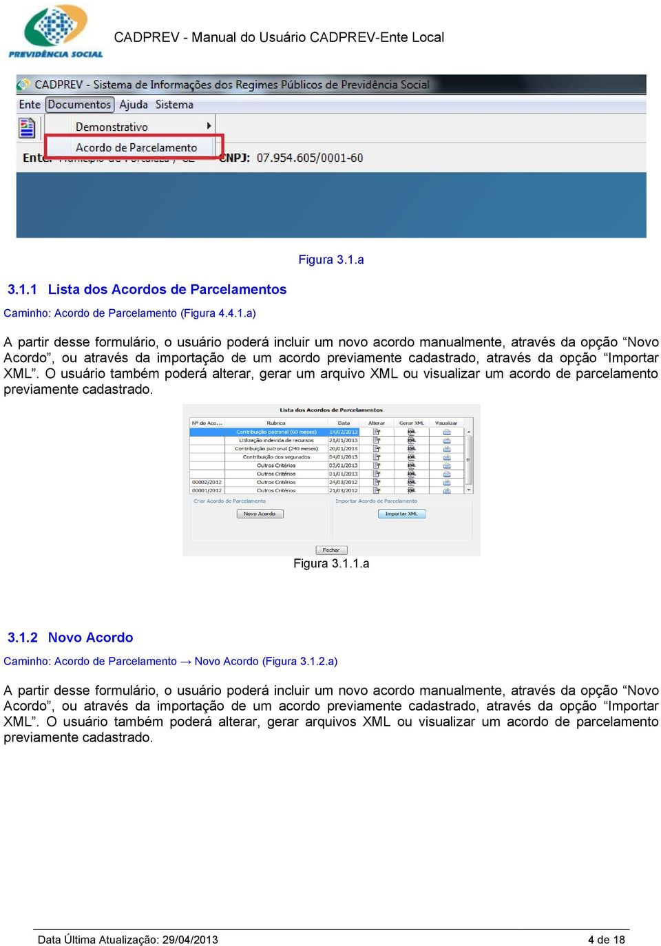 O usuário também poderá alterar, gerar um arquivo XML ou visualizar um acordo de parcelamento previamente cadastrado. Figura 3.1.1.a 3.1.2 Novo Acordo Caminho: Acordo de Parcelamento Novo Acordo (Figura 3.