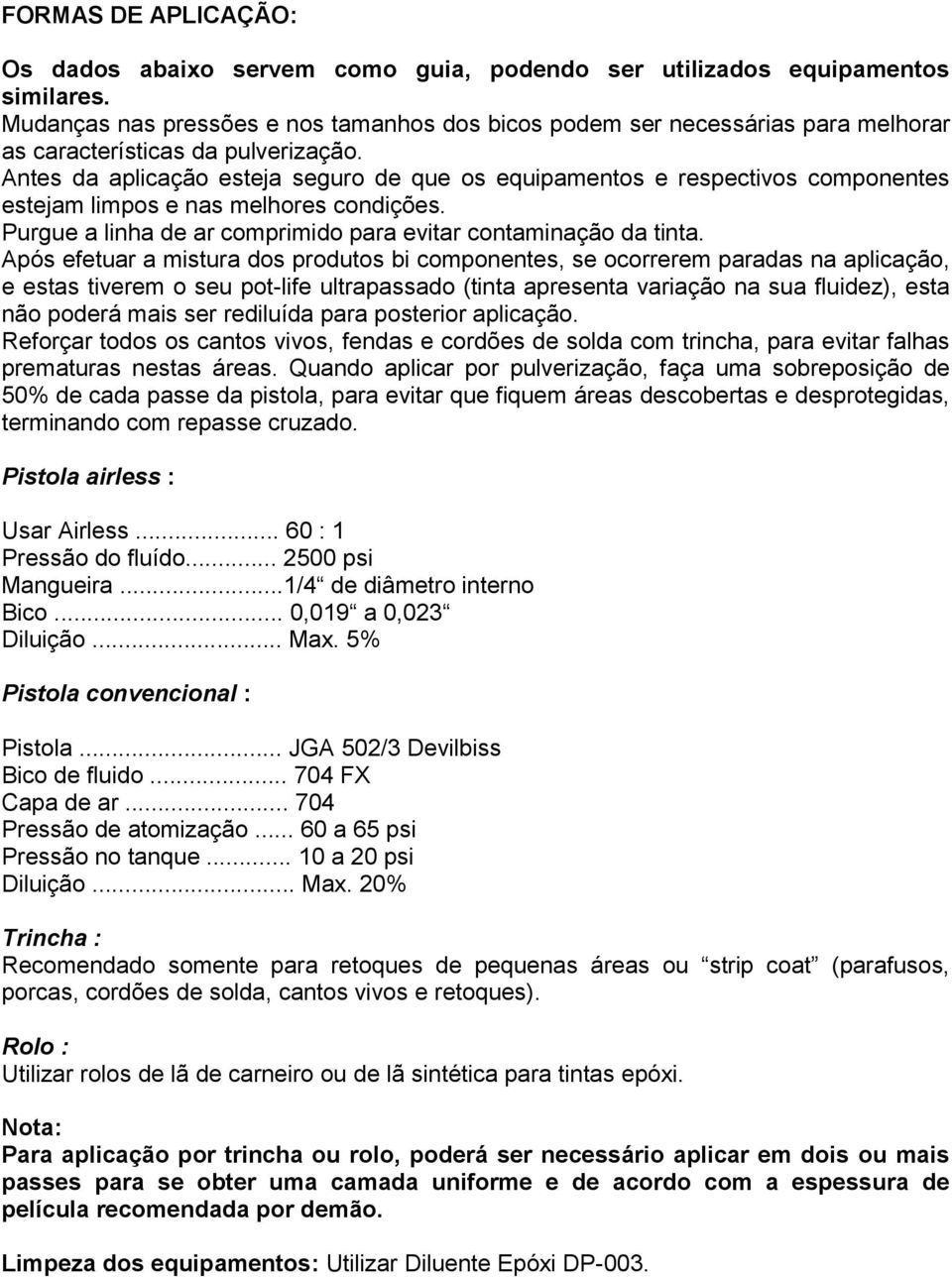 Antes da aplicação esteja seguro de que os equipamentos e respectivos componentes estejam limpos e nas melhores condições. Purgue a linha de ar comprimido para evitar contaminação da tinta.