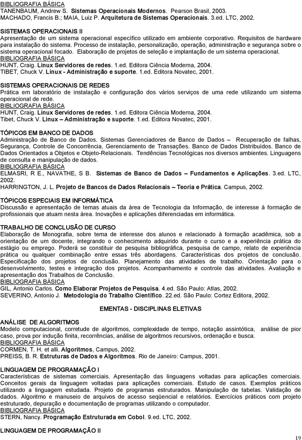 Processo de instalação, personalização, operação, administração e segurança sobre o sistema operacional focado. Elaboração de projetos de seleção e implantação de um sistema operacional. HUNT, Craig.