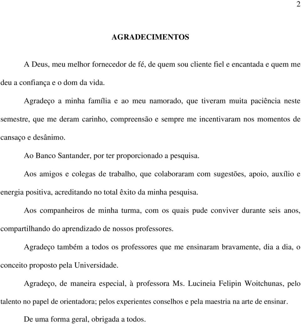 Ao Banco Santander, por ter proporcionado a pesquisa. Aos amigos e colegas de trabalho, que colaboraram com sugestões, apoio, auxílio e energia positiva, acreditando no total êxito da minha pesquisa.