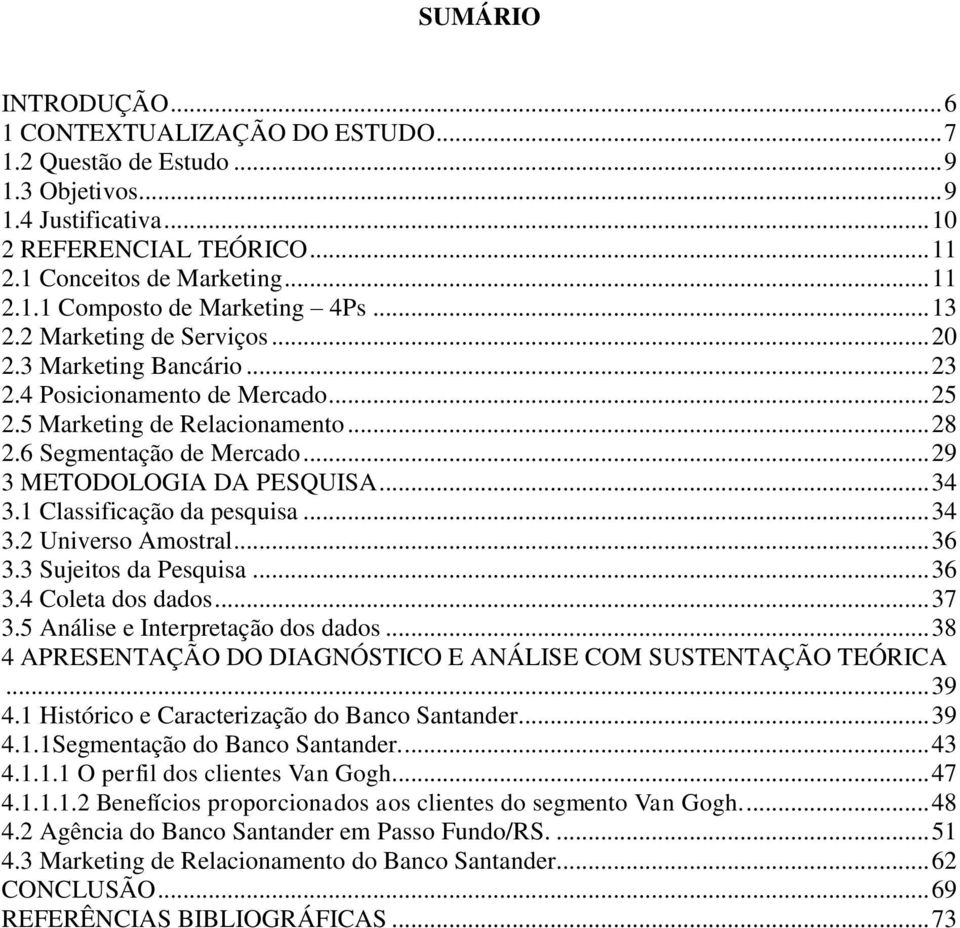 .. 34 3.1 Classificação da pesquisa... 34 3.2 Universo Amostral... 36 3.3 Sujeitos da Pesquisa... 36 3.4 Coleta dos dados... 37 3.5 Análise e Interpretação dos dados.