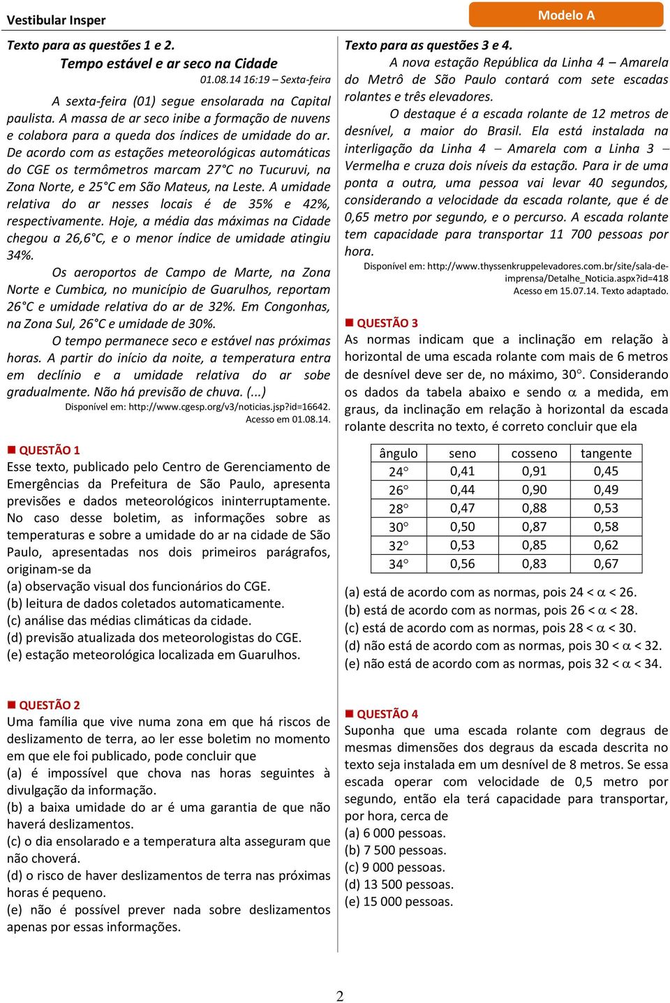 De acordo com as estações meteorológicas automáticas do CGE os termômetros marcam 27 C no Tucuruvi, na Zona Norte, e 25 C em São Mateus, na Leste.