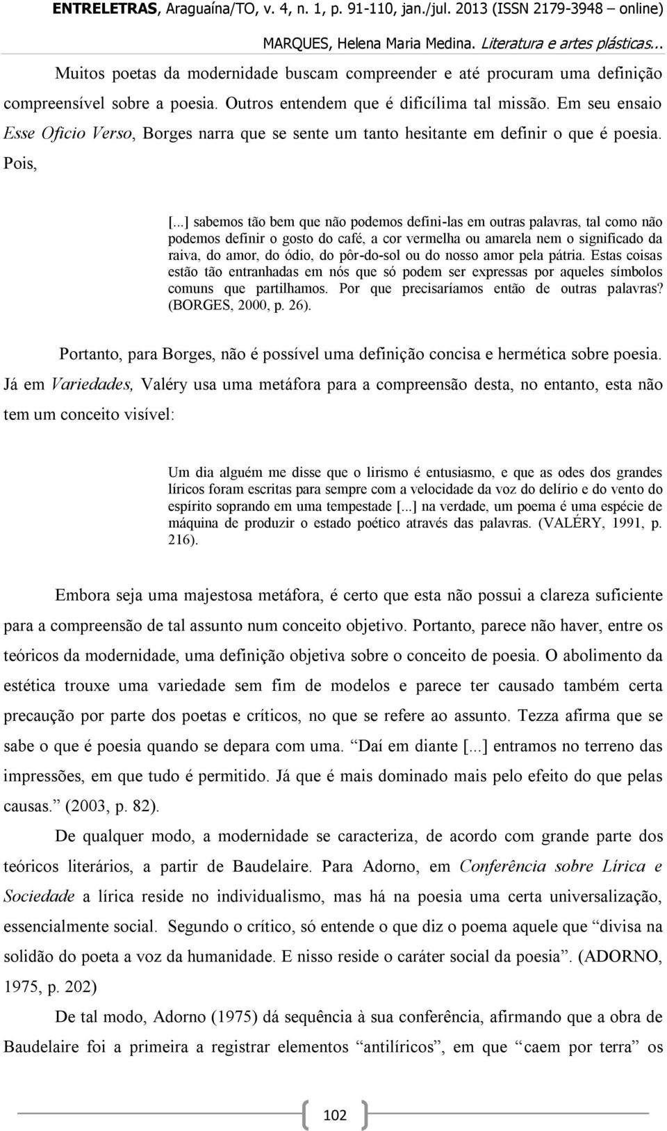 ..] sabemos tão bem que não podemos defini-las em outras palavras, tal como não podemos definir o gosto do café, a cor vermelha ou amarela nem o significado da raiva, do amor, do ódio, do pôr-do-sol