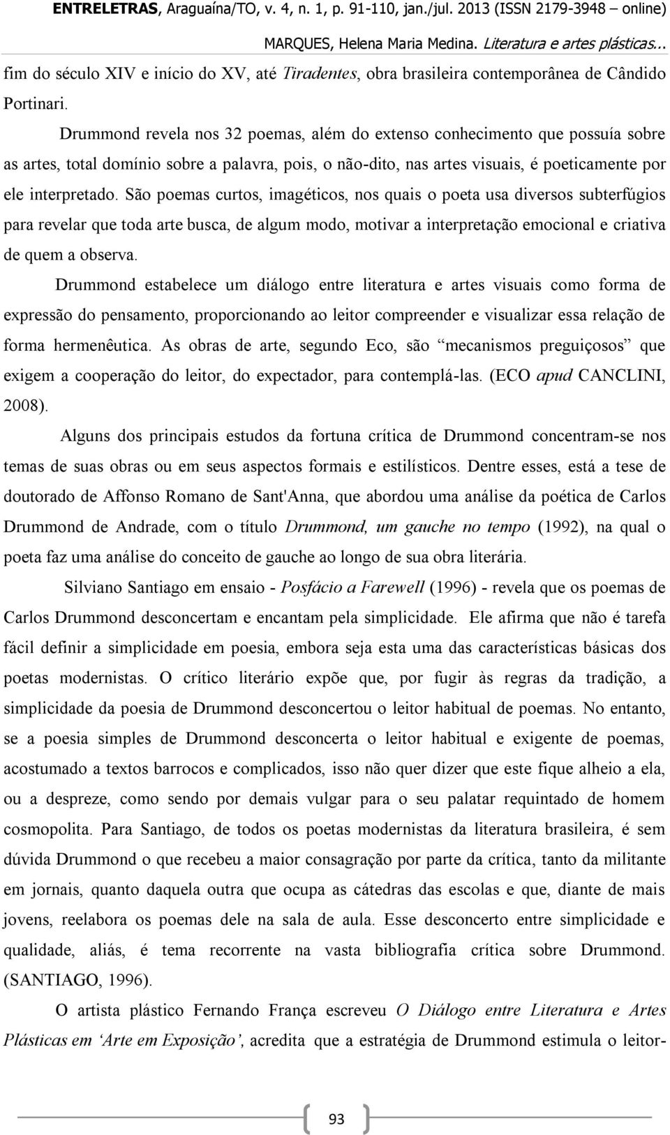 São poemas curtos, imagéticos, nos quais o poeta usa diversos subterfúgios para revelar que toda arte busca, de algum modo, motivar a interpretação emocional e criativa de quem a observa.