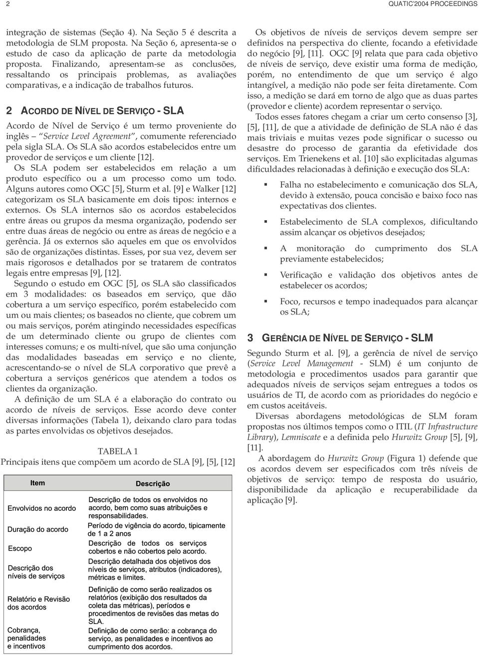 Finalizando, apresentam-se as conclusões, ressaltando os principais problemas, as avaliações comparativas, e a indicação de trabalhos futuros.