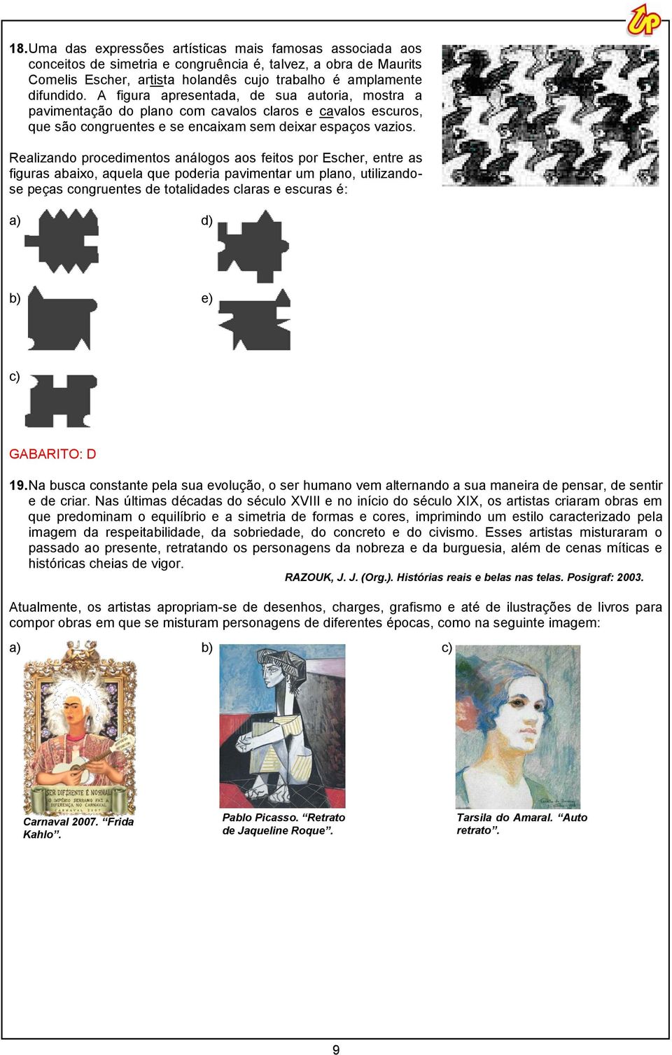 Realizando procedimentos análogos aos feitos por Escher, entre as figuras abaixo, aquela que poderia pavimentar um plano, utilizandose peças congruentes de totalidades claras e escuras é: a) d) b) e)