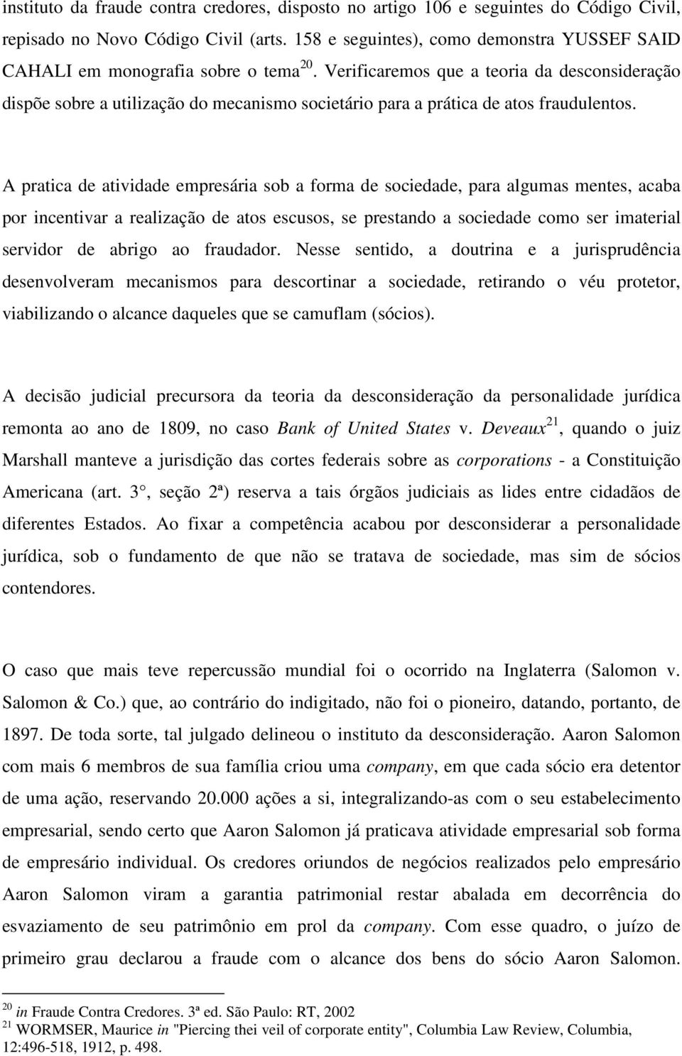 Verificaremos que a teoria da desconsideração dispõe sobre a utilização do mecanismo societário para a prática de atos fraudulentos.