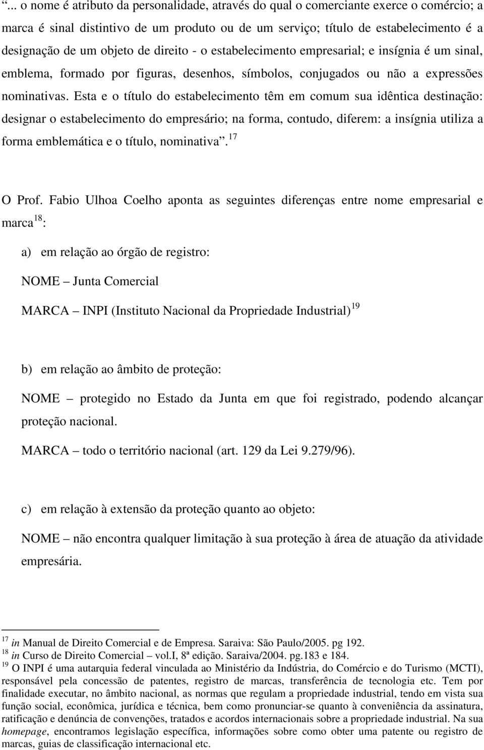 Esta e o título do estabelecimento têm em comum sua idêntica destinação: designar o estabelecimento do empresário; na forma, contudo, diferem: a insígnia utiliza a forma emblemática e o título,