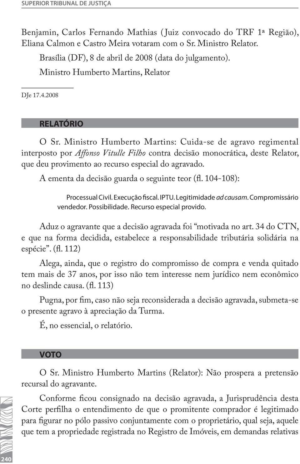 Ministro Humberto Martins: Cuida-se de agravo regimental interposto por Affonso Vitulle Filho contra decisão monocrática, deste Relator, que deu provimento ao recurso especial do agravado.