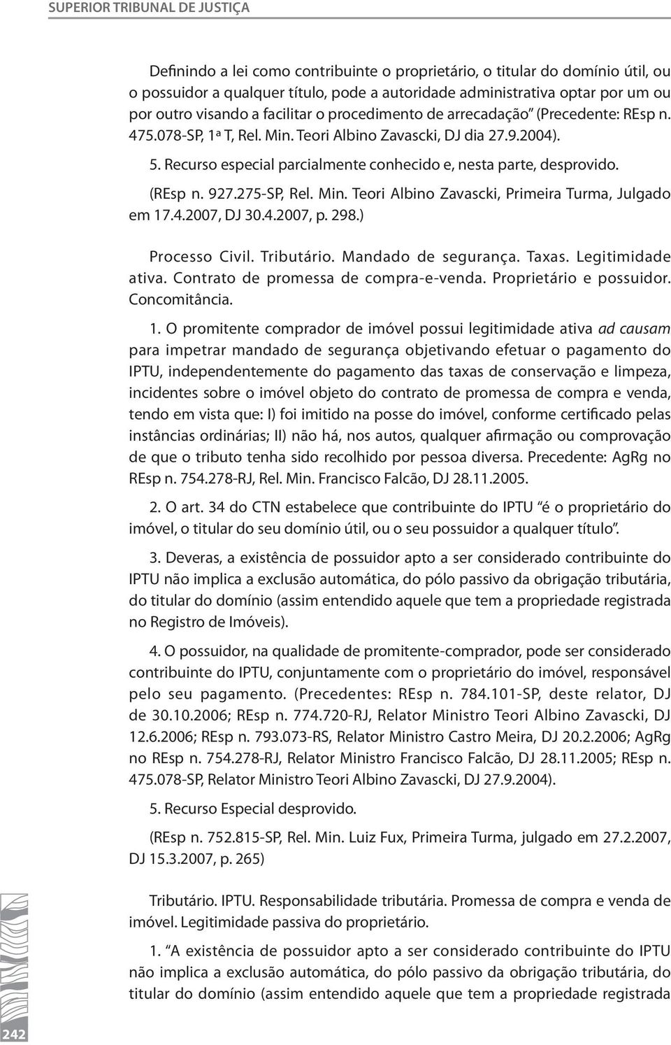 Recurso especial parcialmente conhecido e, nesta parte, desprovido. (REsp n. 927.275-SP, Rel. Min. Teori Albino Zavascki, Primeira Turma, Julgado em 17.4.2007, DJ 30.4.2007, p. 298.) Processo Civil.