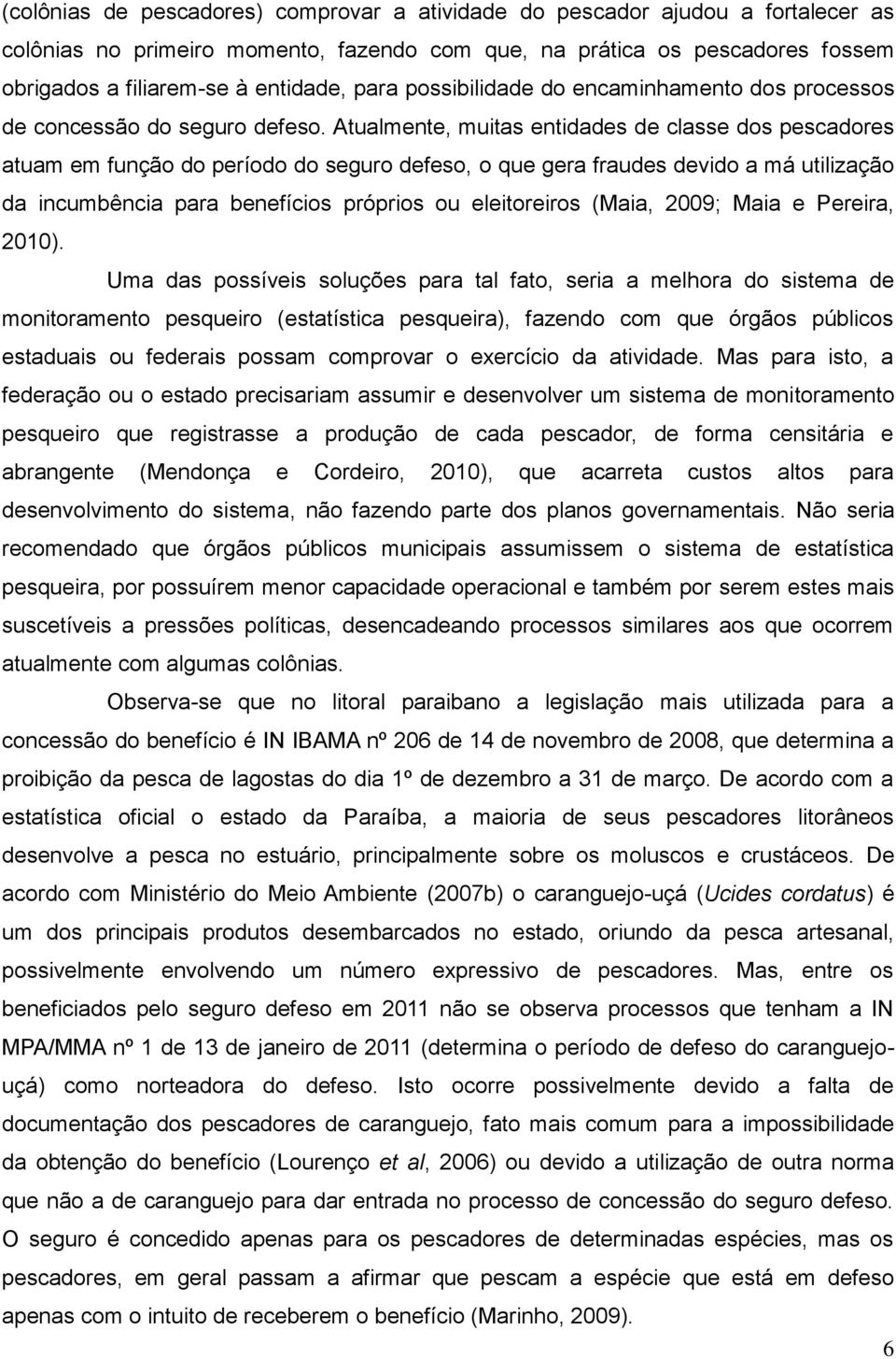 Atualmente, muitas entidades de classe dos pescadores atuam em função do período do seguro defeso, o que gera fraudes devido a má utilização da incumbência para benefícios próprios ou eleitoreiros