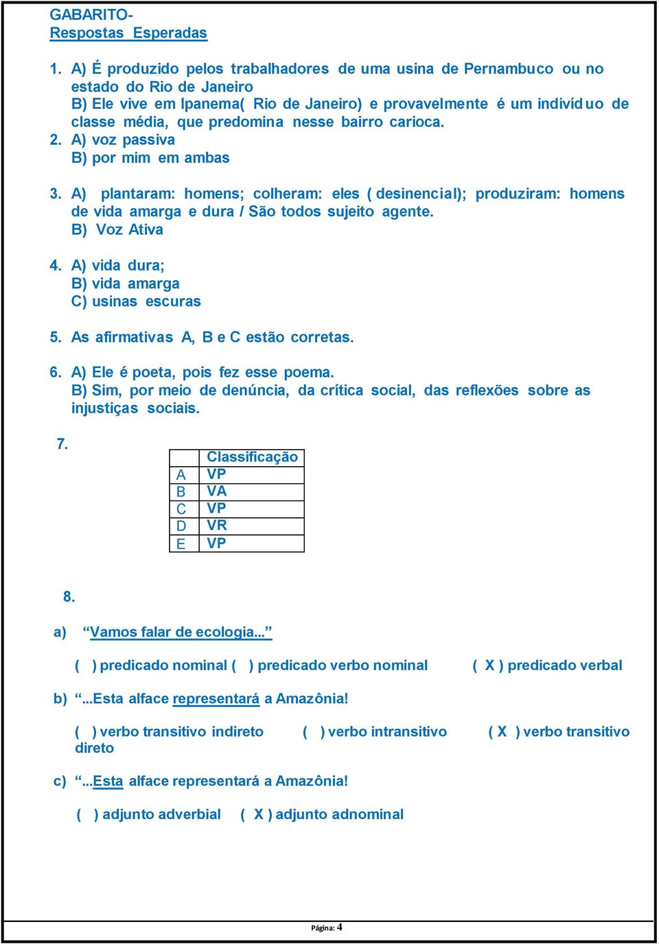 nesse bairro carioca. 2. A) voz passiva B) por mim em ambas 3. A) plantaram: homens; colheram: eles ( desinencial); produziram: homens de vida amarga e dura / São todos sujeito agente. B) Voz Ativa 4.