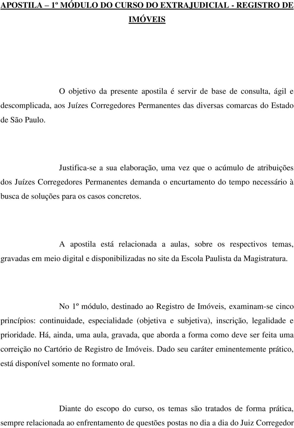 Justifica-se a sua elaboração, uma vez que o acúmulo de atribuições dos Juízes Corregedores Permanentes demanda o encurtamento do tempo necessário à busca de soluções para os casos concretos.