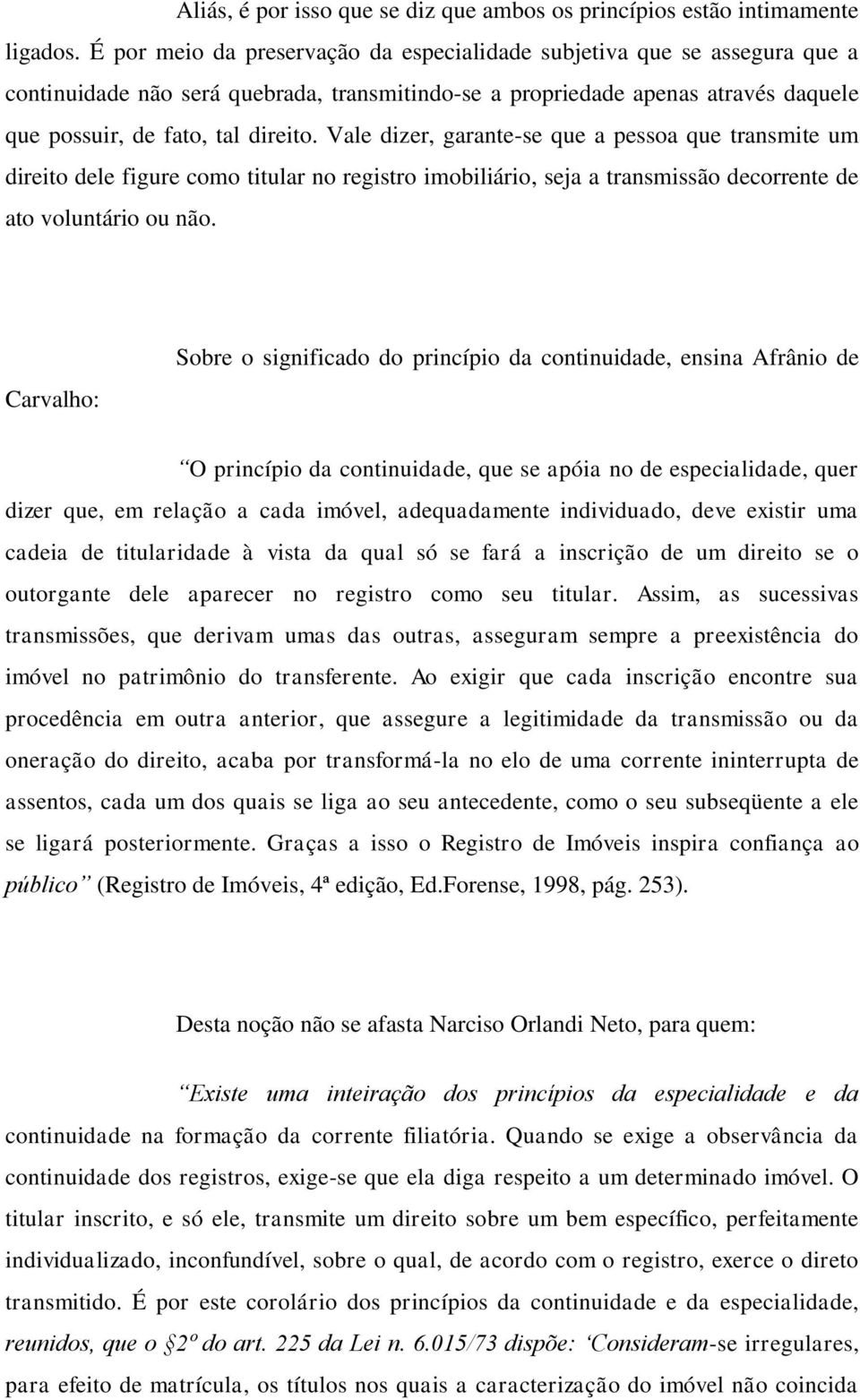 Vale dizer, garante-se que a pessoa que transmite um direito dele figure como titular no registro imobiliário, seja a transmissão decorrente de ato voluntário ou não.