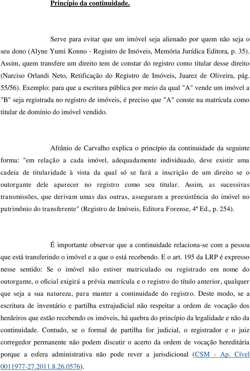 Exemplo: para que a escritura pública por meio da qual "A" vende um imóvel a "B" seja registrada no registro de imóveis, é preciso que "A" conste na matrícula como titular de domínio do imóvel