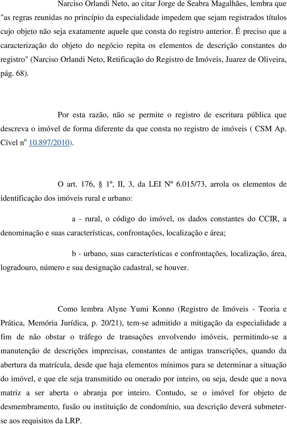 É preciso que a caracterização do objeto do negócio repita os elementos de descrição constantes do registro" (Narciso Orlandi Neto, Retificação do Registro de Imóveis, Juarez de Oliveira, pág. 68).