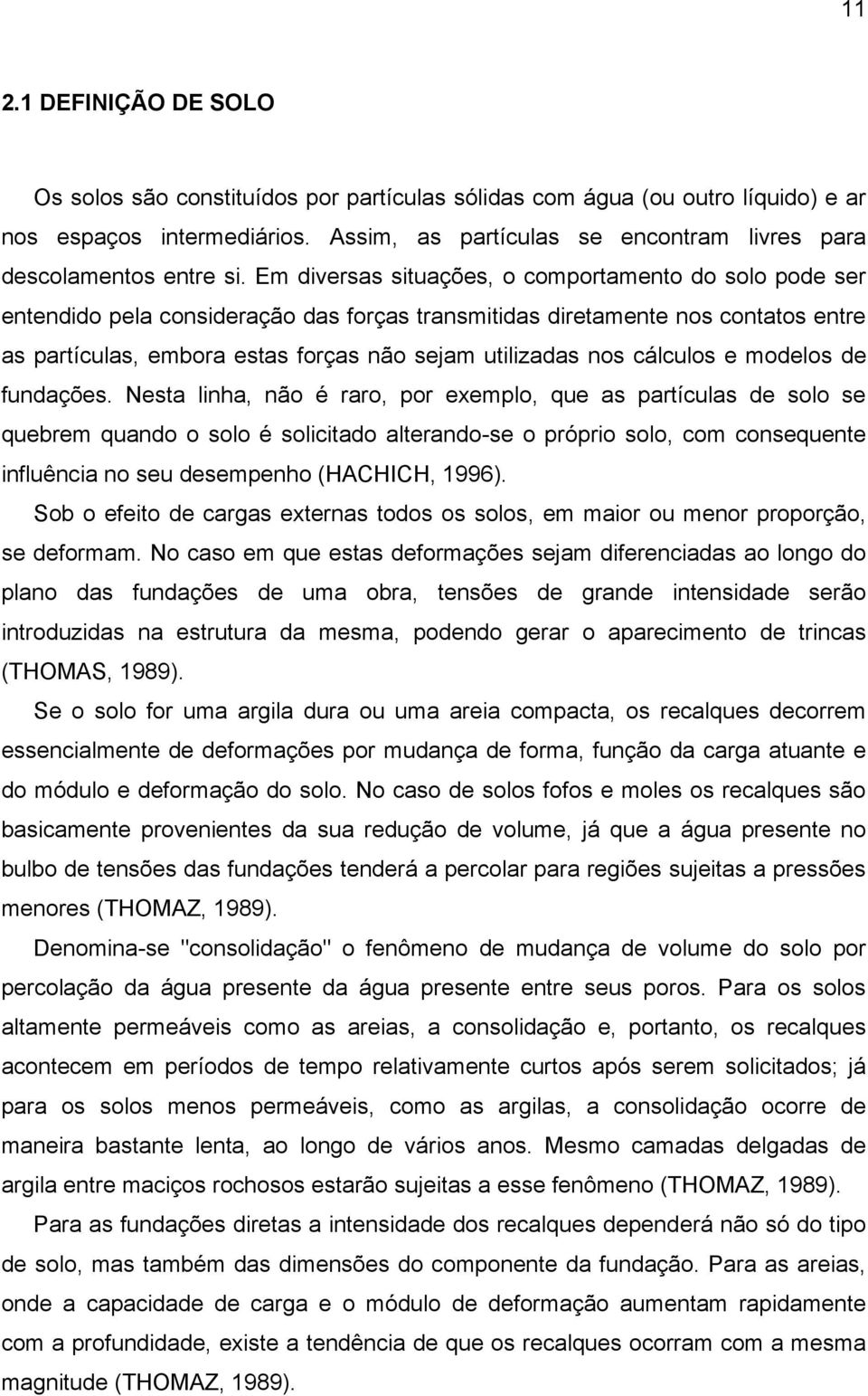 Em diversas situações, o comportamento do solo pode ser entendido pela consideração das forças transmitidas diretamente nos contatos entre as partículas, embora estas forças não sejam utilizadas nos