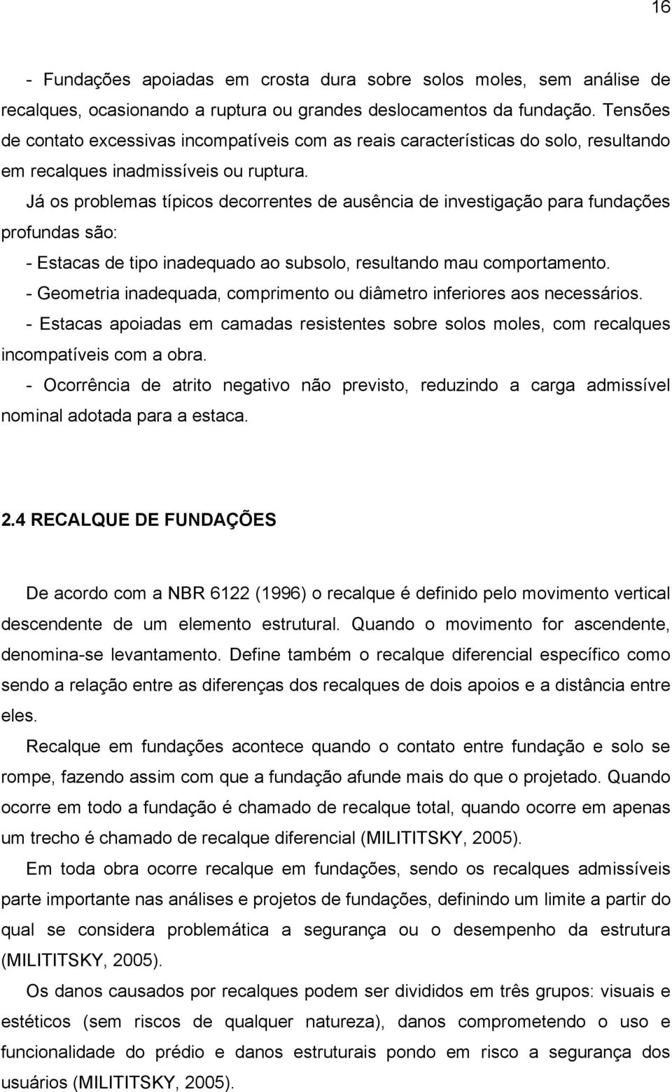 Já os problemas típicos decorrentes de ausência de investigação para fundações profundas são: - Estacas de tipo inadequado ao subsolo, resultando mau comportamento.