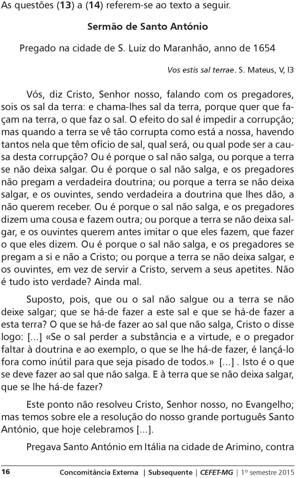 O efeito do sal é impedir a corrupção; mas quando a terra se vê tão corrupta como está a nossa, havendo tantos nela que têm ofício de sal, qual será, ou qual pode ser a causa desta corrupção?