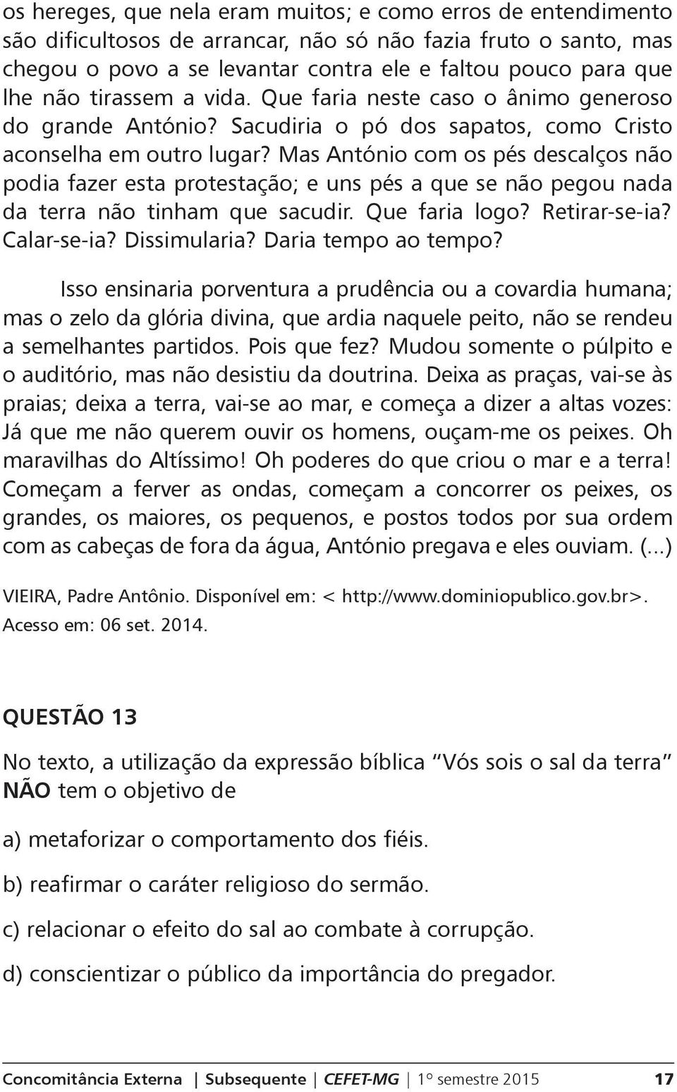 Mas António com os pés descalços não podia fazer esta protestação; e uns pés a que se não pegou nada da terra não tinham que sacudir. Que faria logo? Retirar-se-ia? Calar-se-ia? Dissimularia?