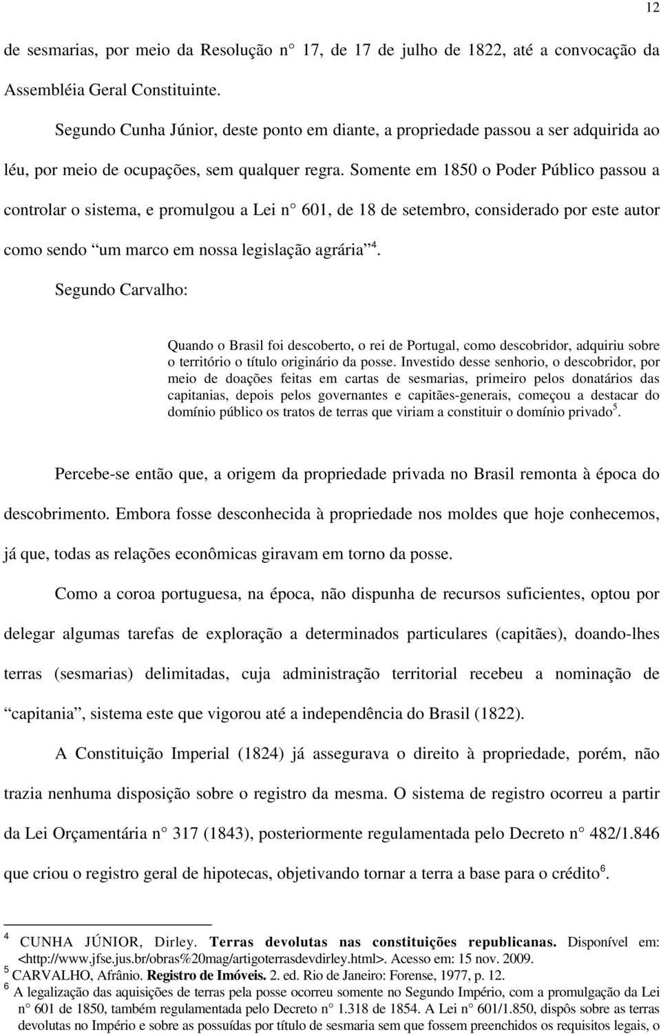 Somente em 1850 o Poder Público passou a controlar o sistema, e promulgou a Lei n 601, de 18 de setembro, considerado por este autor como sendo um marco em nossa legislação agrária 4.