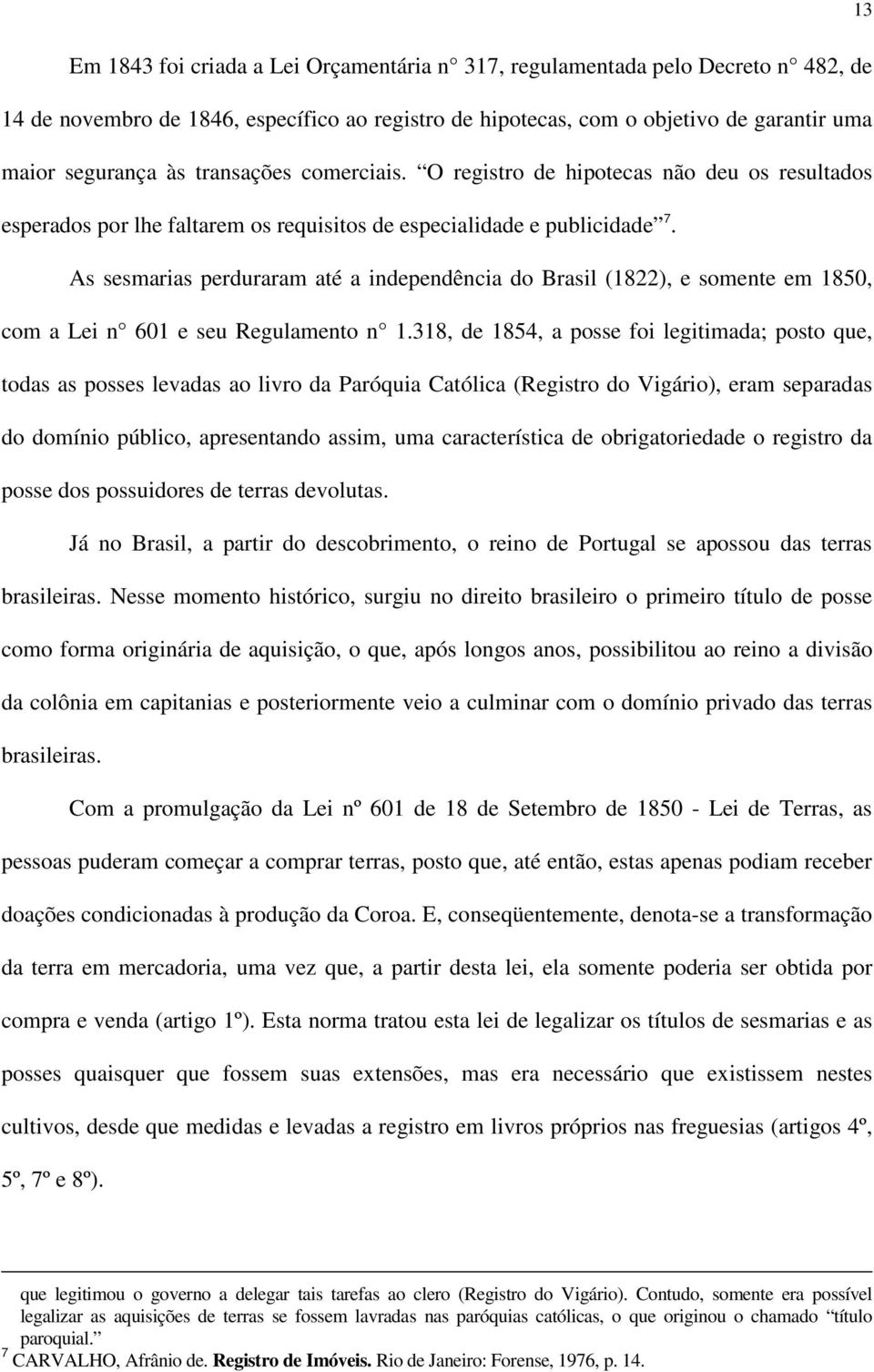 As sesmarias perduraram até a independência do Brasil (1822), e somente em 1850, com a Lei n 601 e seu Regulamento n 1.