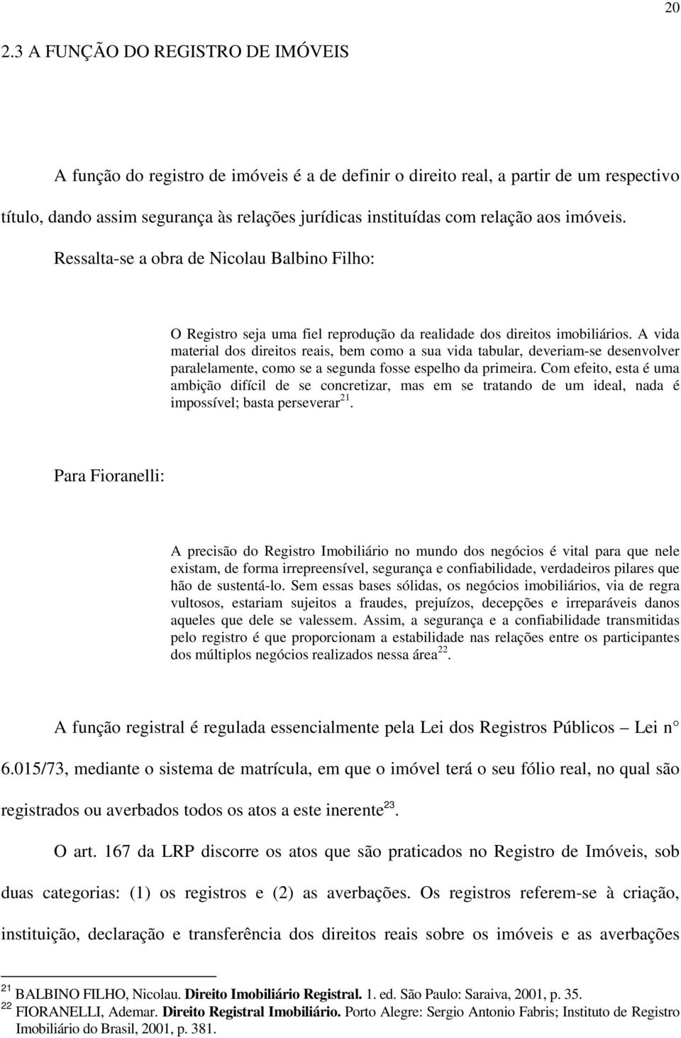 A vida material dos direitos reais, bem como a sua vida tabular, deveriam-se desenvolver paralelamente, como se a segunda fosse espelho da primeira.