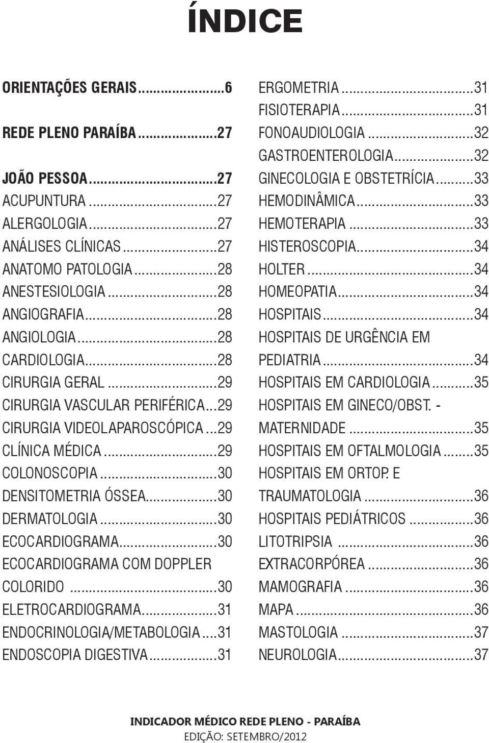 ..30 ECOCARDIOGRAMA...30 ECOCARDIOGRAMA COM DOPPLER COLORIDO...30 ELETROCARDIOGRAMA...31 ENDOCRINOLOGIA/METABOLOGIA...31 ENDOSCOPIA DIGESTIVA...31 ERGOMETRIA...31 FISIOTERAPIA...31 FONOAUDIOLOGIA.