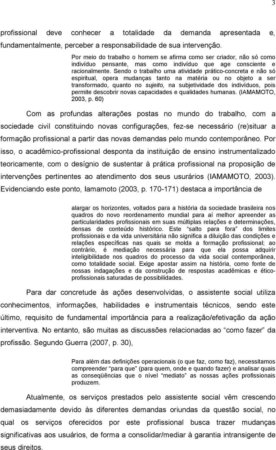 Sendo o trabalho uma atividade prático-concreta e não só espiritual, opera mudanças tanto na matéria ou no objeto a ser transformado, quanto no sujeito, na subjetividade dos indivíduos, pois permite