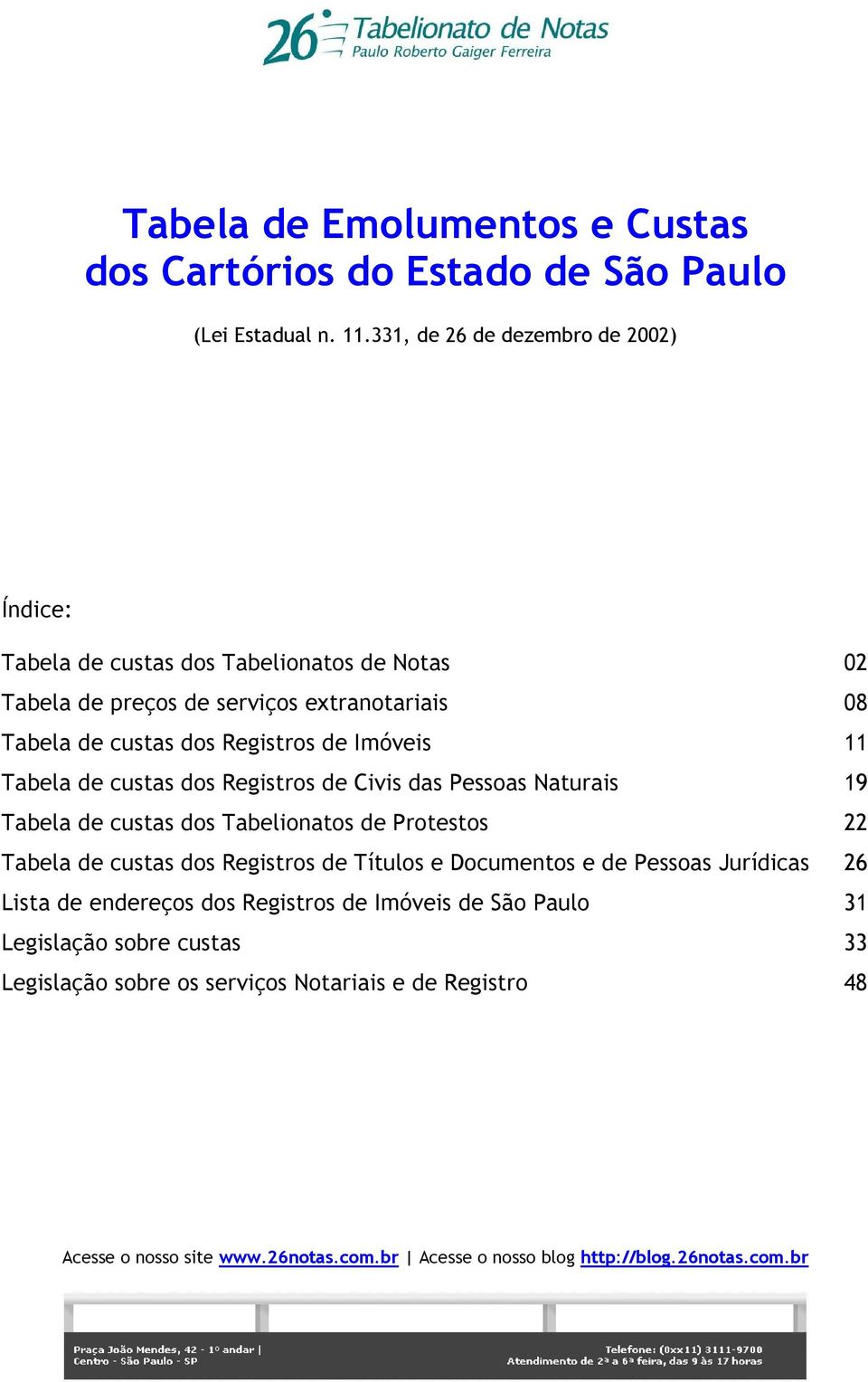 Imóveis 11 Tabela de custas dos Registros de Civis das Pessoas Naturais 19 Tabela de custas dos Tabelionatos de Protestos 22 Tabela de custas dos Registros de Títulos e