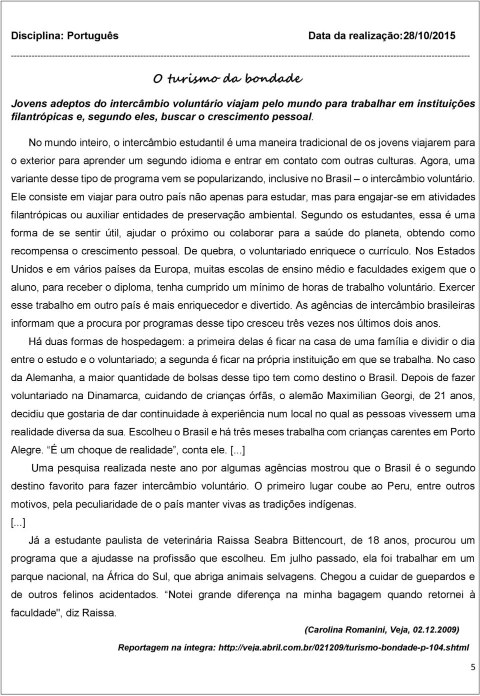 intercâmbio voluntário viajam pelo mundo para trabalhar em instituições filantrópicas e, segundo eles, buscar o crescimento pessoal.