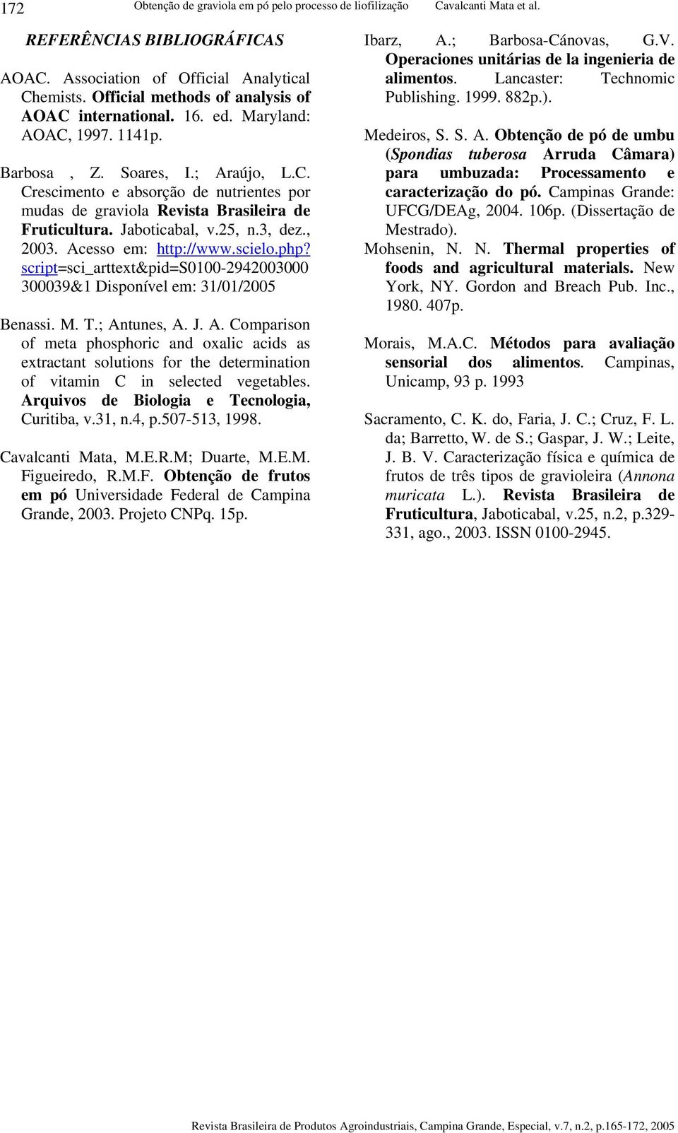 Jaboticabal, v.25,.3, dez., 2003. Acesso em: http://www.scielo.php? script=sci_arttext&pid=s0100-2942003000 300039&1 Dispoível em: 31/01/2005 Beassi. M. T.; Atues, A. J. A. Compariso of meta phosphoric ad oxalic acids as extractat solutios for the determiatio of vitami C i selected vegetables.