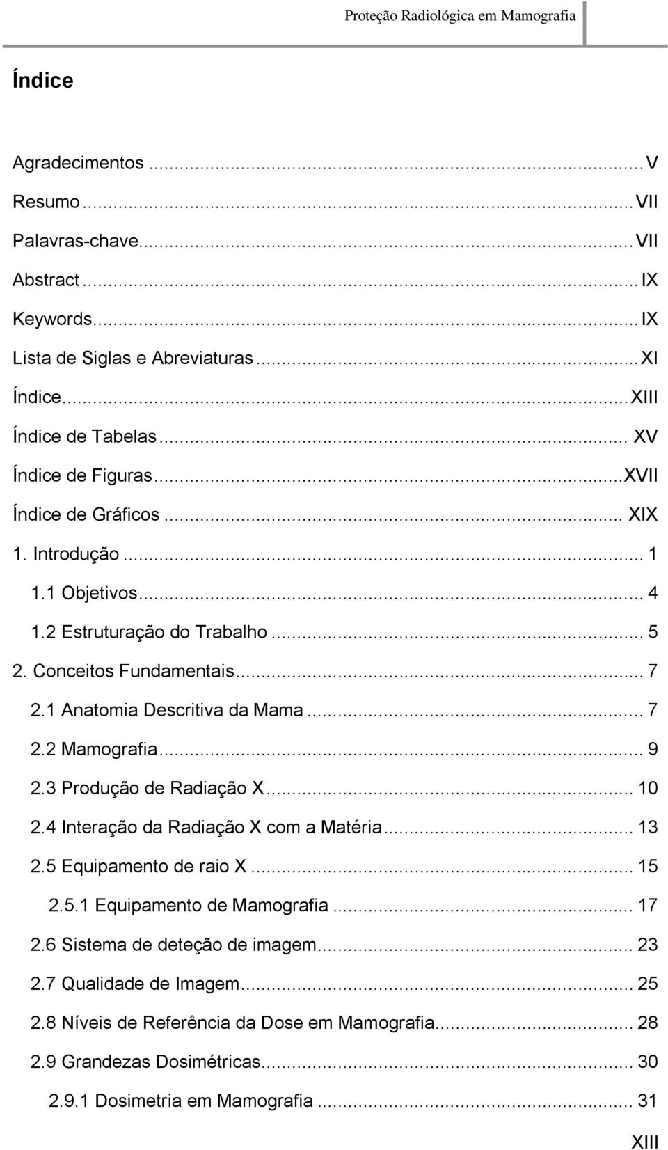 1 Anatomia Descritiva da Mama... 7 2.2 Mamografia... 9 2.3 Produção de Radiação X... 10 2.4 Interação da Radiação X com a Matéria... 13 2.5 Equipamento de raio X... 15 2.5.1 Equipamento de Mamografia.