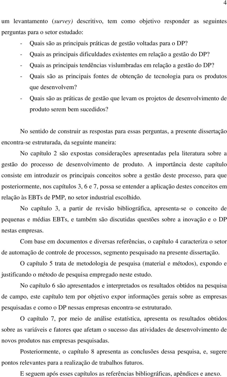 - Quais são as principais fontes de obtenção de tecnologia para os produtos que desenvolvem? - Quais são as práticas de gestão que levam os projetos de desenvolvimento de produto serem bem sucedidos?