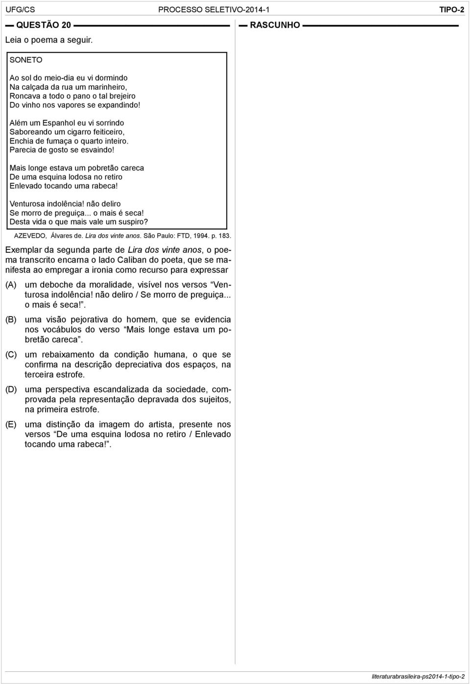 Mais longe estava um pobretão careca De uma esquina lodosa no retiro Enlevado tocando uma rabeca! Venturosa indolência! não deliro Se morro de preguiça... o mais é seca!